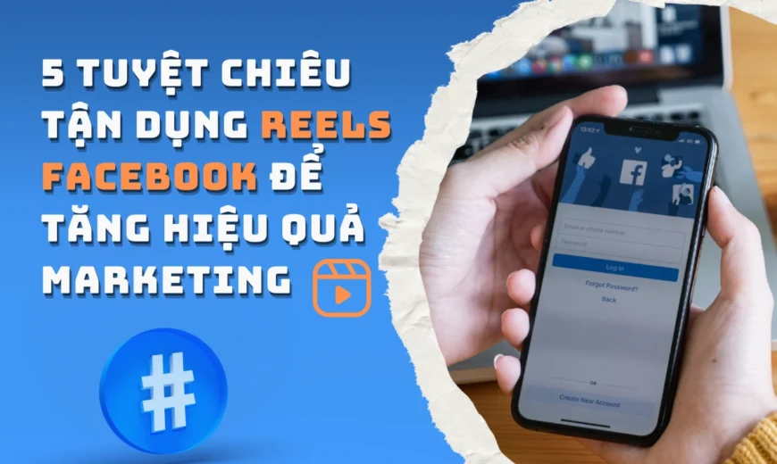 5 tuyệt chiêu tận dụng Reels Facebook để tăng hiệu quả Marketing